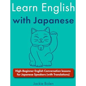 Bolen, Jackie Learn English with Japanese: High-Beginner English Conversation lessons for Japanese Speakers (with Translations) Bolen, Jackie Learn English with Japanese: High-Beginner English Conversation lessons for Japanese Speakers (with Translations)