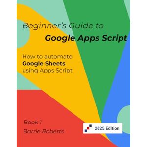 Roberts Beginner's Guide to Google Apps Script 1 Sheets (Step-by-step guides to Google Apps Script) Roberts Beginner's Guide to Google Apps Script 1 Sheets (Step-by-step guides to Google Apps Script)