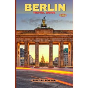 POTTER, EDWARD BERLIN TRAVEL GUIDE 2026: A Journey Through History, Culture & Modern Creativity in Germany’s Vibrant Capital POTTER, EDWARD BERLIN TRAVEL GUIDE 2026: A Journey Through History, Culture & Modern Creativity in Germany’s Vibrant Capital