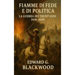 Blackwood, Edward G. Fiamme di Fede e di Politica: La Guerra dei Trent’Anni (1618–1648) Blackwood, Edward G. Fiamme di Fede e di Politica: La Guerra dei Trent’Anni (1618–1648)