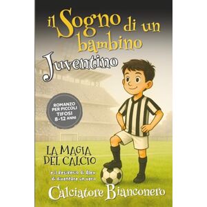 GERLYPIZZA Il Sogno di un bambino JUVENTINO Romanzo per Piccoli Tifosi 8-12 anni: La Magia del Calcio e il Desiderio di Alex di diventare un Calciatore BIANCONERO GERLYPIZZA Il Sogno di un bambino JUVENTINO Romanzo per Piccoli Tifosi 8-12 anni: La Magia del Calcio e il Desiderio di Alex di diventare un Calciatore BIANCONERO