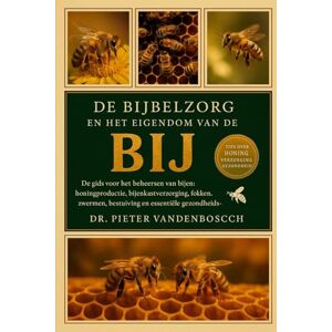 Vandenbosch, Dr. Pieter De Bijbelzorg En Het Eigendom Van De Bij: De gids voor het beheersen van bijen: honingproductie, bijenkastverzorging, fokken, zwermen, bestuiving, apparatuur en essentiële gezondheidsinformatie Vandenbosch, Dr. Pieter De Bijbelzorg En Het Eigendom Van De Bij: De gids voor het beheersen van bijen: honingproductie, bijenkastverzorging, fokken, zwermen, bestuiving, apparatuur en essentiële gezondheidsinformatie
