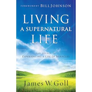 Goll, James W. Living a Supernatural Life: The Secret to Experiencing a Life of Miracles Goll, James W. Living a Supernatural Life: The Secret to Experiencing a Life of Miracles