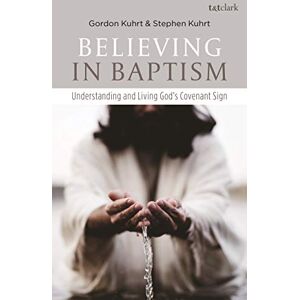 Kuhrt, Stephen Believing in Baptism: Understanding and Living God's Covenant Sign Kuhrt, Stephen Believing in Baptism: Understanding and Living God's Covenant Sign