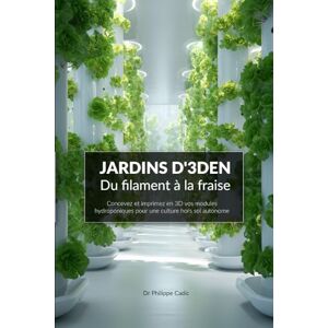 CADIC, Dr Philippe JARDINS D'3DEN Du filament à la fraise: Concevez et imprimez en 3D vos modules hydroponiques pour une culture hors sol autonome. CADIC, Dr Philippe JARDINS D'3DEN Du filament à la fraise: Concevez et imprimez en 3D vos modules hydroponiques pour une culture hors sol autonome.