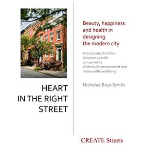 Boys Smith, Nicholas Heart in the Right Street: Beauty, happiness and health in designing the modern city Boys Smith, Nicholas Heart in the Right Street: Beauty, happiness and health in designing the modern city