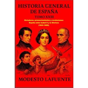 Lafuente, Modesto Historia General de España Tomo XXIII: Dictaduras, pronunciamientos y revoluciones: España entre Isabel II y la Gloriosa (1843–1869). Lafuente, Modesto Historia General de España Tomo XXIII: Dictaduras, pronunciamientos y revoluciones: España entre Isabel II y la Gloriosa (1843–1869).