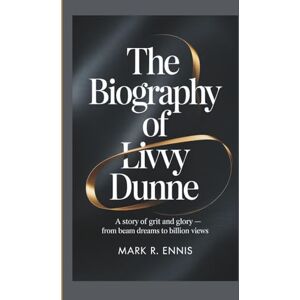 R. Ennis, Mark THE BIOGRAPHY OF LIVVY DUNNE: A Story of Grit and Glory — From Beam Dreams to Billion Views R. Ennis, Mark THE BIOGRAPHY OF LIVVY DUNNE: A Story of Grit and Glory — From Beam Dreams to Billion Views