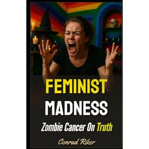 Riker, Conrad Feminist Madness: Zombie Cancer On Truth: 200 (redpilled revolutionary civil rights for men (satire)) Riker, Conrad Feminist Madness: Zombie Cancer On Truth: 200 (redpilled revolutionary civil rights for men (satire))