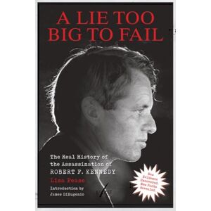 Lisa Pease A Lie Too Big to Fail: The Real History of the Assassination of Robert F. Kennedy Lisa Pease A Lie Too Big to Fail: The Real History of the Assassination of Robert F. Kennedy