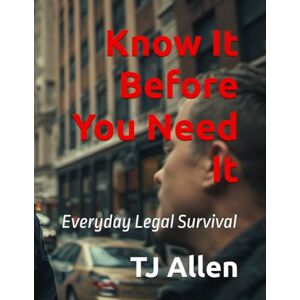 Allen, TJ Know It Before You Need It: Everyday Legal Survival Allen, TJ Know It Before You Need It: Everyday Legal Survival