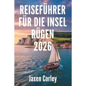 Corley, Jaxen REISEFÜHRER FÜR DIE INSEL RÜGEN 2026: Küstenabenteuer und verborgene Schätze in Deutschland Corley, Jaxen REISEFÜHRER FÜR DIE INSEL RÜGEN 2026: Küstenabenteuer und verborgene Schätze in Deutschland