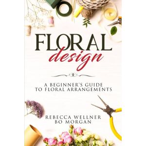 Wellner, Rebecca Floral Design: A Beginner’s Guide to Floral Arrangements (Crafts for Beginners) Wellner, Rebecca Floral Design: A Beginner’s Guide to Floral Arrangements (Crafts for Beginners)