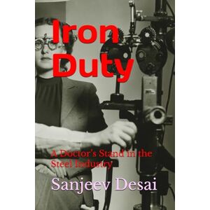 Desai MD, Dr Sanjeev Ranjan Iron Duty: A Doctor’s Stand in the Steel Industry Desai MD, Dr Sanjeev Ranjan Iron Duty: A Doctor’s Stand in the Steel Industry