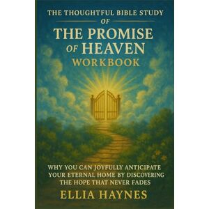 Haynes, Ellia The Thoughtful Bible Study of The Promise of Heaven Workbook: Why You Can Joyfully Anticipate Your Eternal Home by Discovering the Hope That Never Fades Haynes, Ellia The Thoughtful Bible Study of The Promise of Heaven Workbook: Why You Can Joyfully Anticipate Your Eternal Home by Discovering the Hope That Never Fades