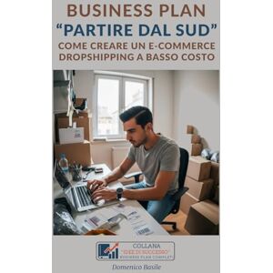 Basile, Domenico BUSINESS PLAN PARTIRE DAL SUD: COME CREARE UN E-COMMERCE DROPSHIPPING A BASSO COSTO (IDEE DI SUCCESSO BUSINESS PLAN PROFESSIONALI COMPLETI) Basile, Domenico BUSINESS PLAN PARTIRE DAL SUD: COME CREARE UN E-COMMERCE DROPSHIPPING A BASSO COSTO (IDEE DI SUCCESSO BUSINESS PLAN PROFESSIONALI COMPLETI)