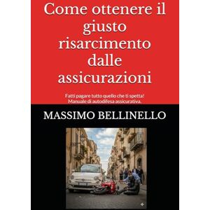 BELLINELLO, MASSIMO Come ottenere il giusto risarcimento dalle assicurazioni: Fatti pagare tutto quello che ti spetta! Manuale di autodifesa assicurativa. BELLINELLO, MASSIMO Come ottenere il giusto risarcimento dalle assicurazioni: Fatti pagare tutto quello che ti spetta! Manuale di autodifesa assicurativa.