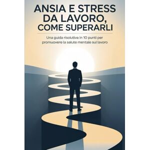 Guerzoni, Francesco Ansia e Stress da Lavoro, Come Superarli: Una Guida Risolutiva in 10 Punti per Promuovere la Salute Mentale sul Lavoro Guerzoni, Francesco Ansia e Stress da Lavoro, Come Superarli: Una Guida Risolutiva in 10 Punti per Promuovere la Salute Mentale sul Lavoro