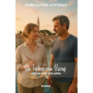 von Lichtenau, Isabella Die Farben von Rovinj: Liebe im Licht der Adria von Lichtenau, Isabella Die Farben von Rovinj: Liebe im Licht der Adria