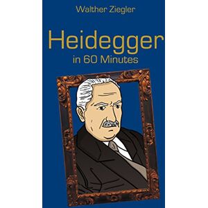 Ziegler, Walther Heidegger in 60 Minutes: Great Thinkers in 60 Minutes Ziegler, Walther Heidegger in 60 Minutes: Great Thinkers in 60 Minutes