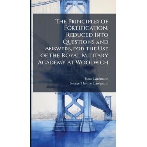 Landmann The Principles of Fortification, Reduced Into Questions and Answers, for the Use of the Royal Military Academy at Woolwich Landmann The Principles of Fortification, Reduced Into Questions and Answers, for the Use of the Royal Military Academy at Woolwich