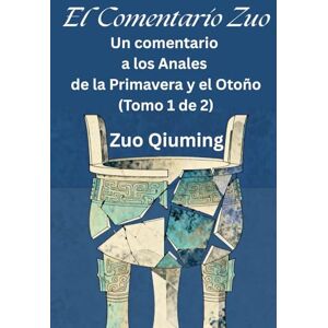 Zuo, Qiuming El Comentario Zuo: Un comentario a los Anales de la Primavera y el Otoño (Tomo 1 de 2) Zuo, Qiuming El Comentario Zuo: Un comentario a los Anales de la Primavera y el Otoño (Tomo 1 de 2)