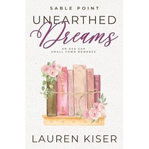Kiser, Lauren Unearthed Dreams: An Age Gap Small Town Romance: 3 (Sable Point) Kiser, Lauren Unearthed Dreams: An Age Gap Small Town Romance: 3 (Sable Point)