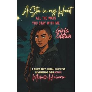 Huirama, Michelle A Star in my Heart ALL THE WAYS YOU STAY WITH ME Girls Edition: A GUIDED GRIEF JOURNAL FOR TEENS REMEMBERING THEIR MOTHER Huirama, Michelle A Star in my Heart ALL THE WAYS YOU STAY WITH ME Girls Edition: A GUIDED GRIEF JOURNAL FOR TEENS REMEMBERING THEIR MOTHER