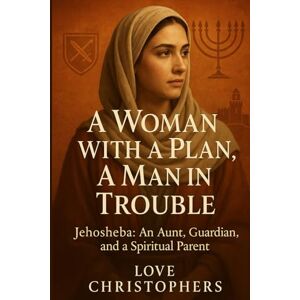 Christophers, Love A Woman with a Plan, A Man in Trouble: Jehosheba: An Aunt, A Guardian, and a Spiritual Parent Christophers, Love A Woman with a Plan, A Man in Trouble: Jehosheba: An Aunt, A Guardian, and a Spiritual Parent