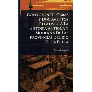 Angelis, Pedro De Coleccion De Obras Y Documentos Relativos A La Historia Antigua Y Moderna De Las Provincias Del Rio De La Plata Angelis, Pedro De Coleccion De Obras Y Documentos Relativos A La Historia Antigua Y Moderna De Las Provincias Del Rio De La Plata