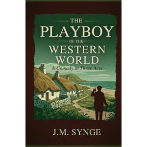 SYNGE, J. M. The Playboy of the Western World: A Comedy in Three Acts SYNGE, J. M. The Playboy of the Western World: A Comedy in Three Acts