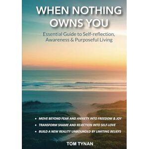 Tynan, Tom When Nothing Owns You: Essential Guide to Self-reflection, Awareness & Purposeful Living Tynan, Tom When Nothing Owns You: Essential Guide to Self-reflection, Awareness & Purposeful Living