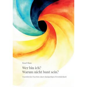Haas, Rosel Wer bin ich? Warum nicht bunt sein?: Unentdeckte Facetten einer einzigartigen Persönlichkeit Haas, Rosel Wer bin ich? Warum nicht bunt sein?: Unentdeckte Facetten einer einzigartigen Persönlichkeit