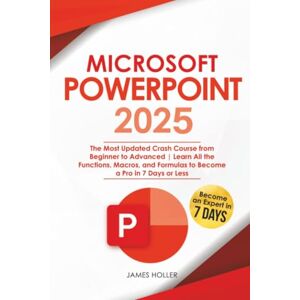 Holler, James Microsoft PowerPoint 2025: The Most Updated Crash Course from Beginner to Advanced Learn All the Functions, Macros and Formulas to Become a Pro in 7 Days or Less Holler, James Microsoft PowerPoint 2025: The Most Updated Crash Course from Beginner to Advanced Learn All the Functions, Macros and Formulas to Become a Pro in 7 Days or Less
