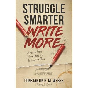 Weber Struggle Smarter Write More: A Guide From Procrastination to Creative Flow Weber Struggle Smarter Write More: A Guide From Procrastination to Creative Flow