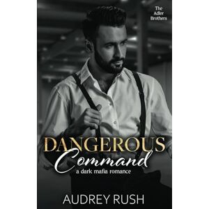 Rush, Audrey Dangerous Command: A Dark Mafia Romance: 3 (The Adler Brothers) Rush, Audrey Dangerous Command: A Dark Mafia Romance: 3 (The Adler Brothers)