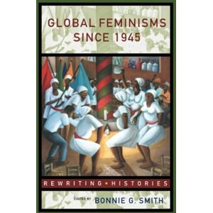 Global Feminisms Since 1945: A Survey of Issues and Controversies (Rewriting Histories) Global Feminisms Since 1945: A Survey of Issues and Controversies (Rewriting Histories)