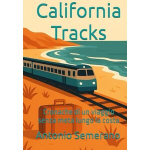 Semerano, Antonio California Tracks: Cronache di un viaggio senza meta lungo la costa Semerano, Antonio California Tracks: Cronache di un viaggio senza meta lungo la costa