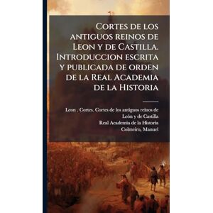 De La Historia, Real Academia Cortes de los antiguos reinos de Leon y de Castilla. Introduccion escrita y publicada de orden de la Real Academia de la Historia De La Historia, Real Academia Cortes de los antiguos reinos de Leon y de Castilla. Introduccion escrita y publicada de orden de la Real Academia de la Historia