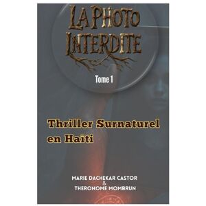 Castor, Marie Dachekar LA PHOTO INTERDITE- Tome 1: "Thriller Surnaturel Haïtien"- Tome 1 Castor, Marie Dachekar LA PHOTO INTERDITE- Tome 1: "Thriller Surnaturel Haïtien"- Tome 1