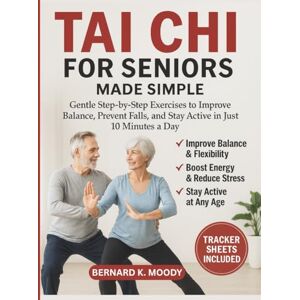 MOODY, BERNARD K. TAI CHI FOR SENIORS MADE SIMPLE: Gentle Step-by-Step Exercises to Improve Balance, Prevent Falls, and Stay Active in Just 10 Minutes a Day MOODY, BERNARD K. TAI CHI FOR SENIORS MADE SIMPLE: Gentle Step-by-Step Exercises to Improve Balance, Prevent Falls, and Stay Active in Just 10 Minutes a Day