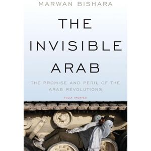 Bishara, Marwan The Invisible Arab: The Promise and Peril of the Arab Revolutions Bishara, Marwan The Invisible Arab: The Promise and Peril of the Arab Revolutions