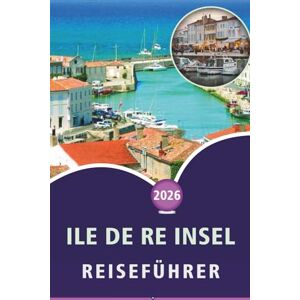 Wheaton, Walter A. ILE DE RE INSEL REISEFÜHRER 2026: Entdecken Sie die französische Atlantikkultur, Top-Attraktionen, ruhige Strände, Fischtraditionen, ... und unkomplizierte Reiseeinblicke Wheaton, Walter A. ILE DE RE INSEL REISEFÜHRER 2026: Entdecken Sie die französische Atlantikkultur, Top-Attraktionen, ruhige Strände, Fischtraditionen, ... und unkomplizierte Reiseeinblicke