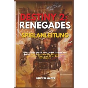 Gaiter, Bruce N. DESTINY 2: RENEGADES SPIELANLEITUNG: Beherrsche jede Crew, jedes Gebiet und jeden Boss mit schnellen Fortschritten, geheimen Tipps und Elite-Outlaw-Strategien Gaiter, Bruce N. DESTINY 2: RENEGADES SPIELANLEITUNG: Beherrsche jede Crew, jedes Gebiet und jeden Boss mit schnellen Fortschritten, geheimen Tipps und Elite-Outlaw-Strategien