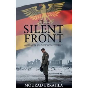 Errahla, Mourad The Silent Front: A German Soldier's Confession Errahla, Mourad The Silent Front: A German Soldier's Confession
