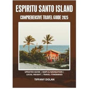DOLAN, TIFFANY ESPIRITU SANTO ISLAND COMPREHENSIVE TRAVEL GUIDE 2025 DOLAN, TIFFANY ESPIRITU SANTO ISLAND COMPREHENSIVE TRAVEL GUIDE 2025