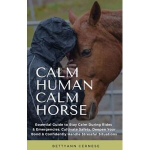 Cernese, Bettyann Calm Human Calm Horse: Essential Guide to Stay Calm During Rides & Emergencies, Cultivate Safety, Deepen Your Bond & Confidently Handle Stressful Situations Cernese, Bettyann Calm Human Calm Horse: Essential Guide to Stay Calm During Rides & Emergencies, Cultivate Safety, Deepen Your Bond & Confidently Handle Stressful Situations