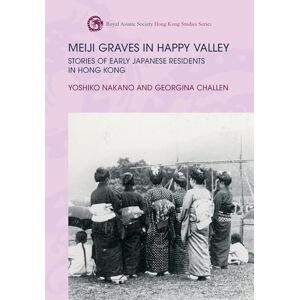 Yoshiko Nakano Meiji Graves in Happy Valley: Stories of Early Japanese Residents in Hong Kong (Royal Asiatic Society Hong Kong Studies) Yoshiko Nakano Meiji Graves in Happy Valley: Stories of Early Japanese Residents in Hong Kong (Royal Asiatic Society Hong Kong Studies)