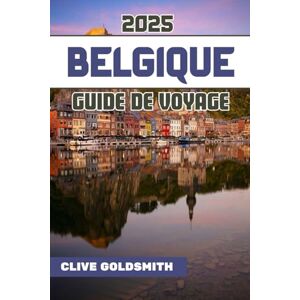 Goldsmith, Clive BELGIQUE GUIDE DE VOYAGE 2025 (Couleurs): Découvrez le cœur de l'Europe avec de vrais conseils de voyage, des trésors cachés, de la nourriture locale et des itinéraires faciles pour chaque voyageur Goldsmith, Clive BELGIQUE GUIDE DE VOYAGE 2025 (Couleurs): Découvrez le cœur de l'Europe avec de vrais conseils de voyage, des trésors cachés, de la nourriture locale et des itinéraires faciles pour chaque voyageur