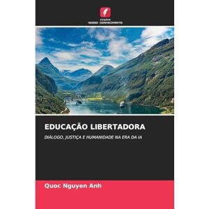 Nguyen Anh, Quoc Educação Libertadora: DIÁLOGO, JUSTIÇA E HUMANIDADE NA ERA DA IA Nguyen Anh, Quoc Educação Libertadora: DIÁLOGO, JUSTIÇA E HUMANIDADE NA ERA DA IA